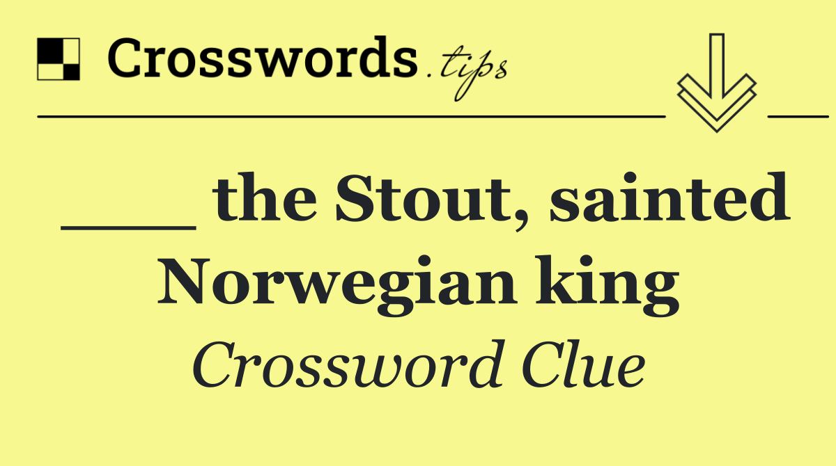 ___ the Stout, sainted Norwegian king