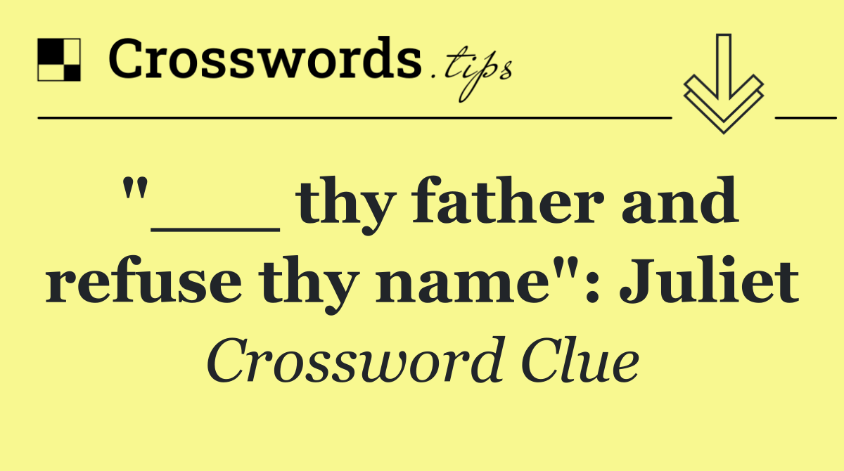 "___ thy father and refuse thy name": Juliet