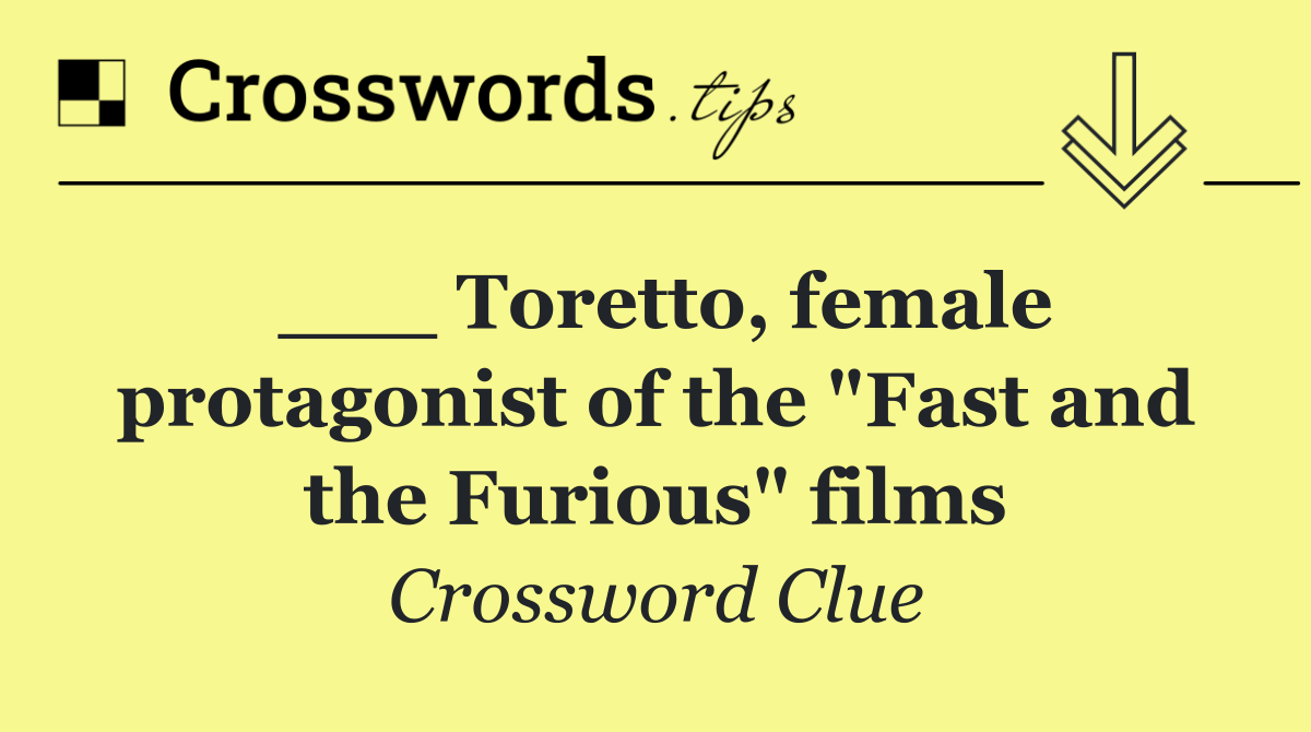 ___ Toretto, female protagonist of the "Fast and the Furious" films