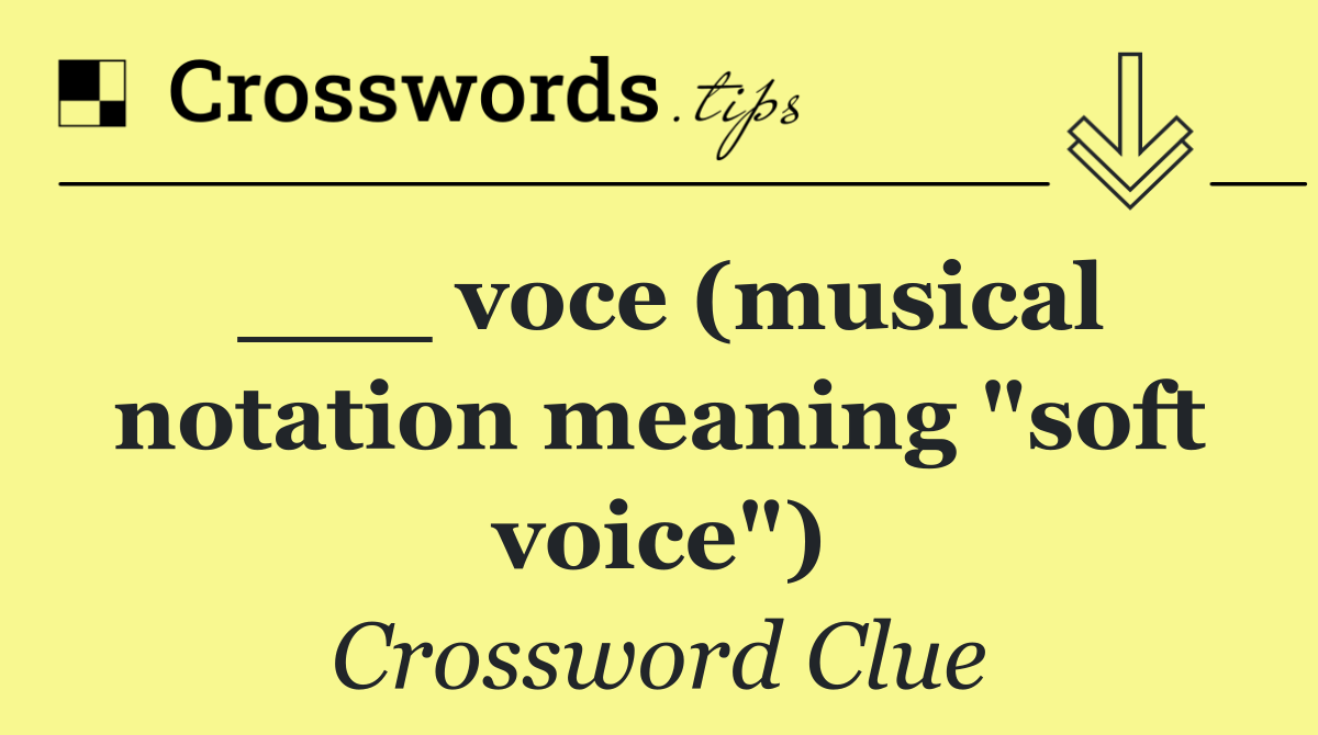 ___ voce (musical notation meaning "soft voice")