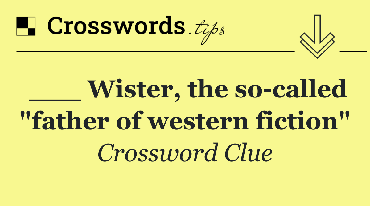 ___ Wister, the so called "father of western fiction"