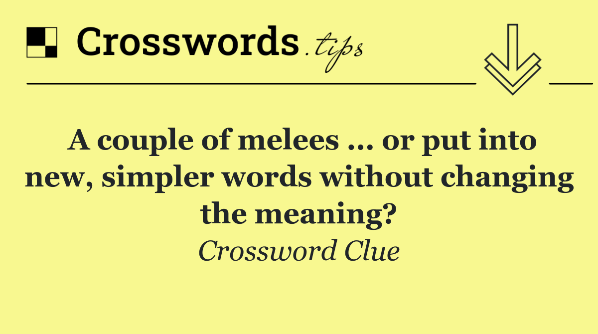 A couple of melees ... or put into new, simpler words without changing the meaning?
