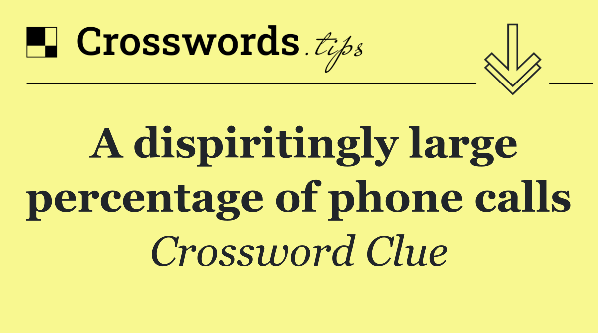 A dispiritingly large percentage of phone calls