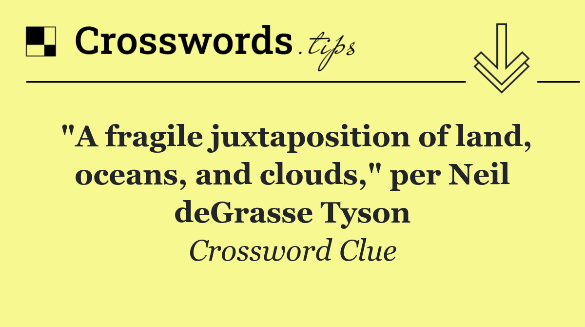 "A fragile juxtaposition of land, oceans, and clouds," per Neil deGrasse Tyson