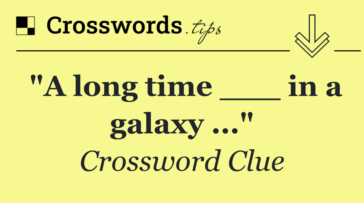 "A long time ___ in a galaxy ..."