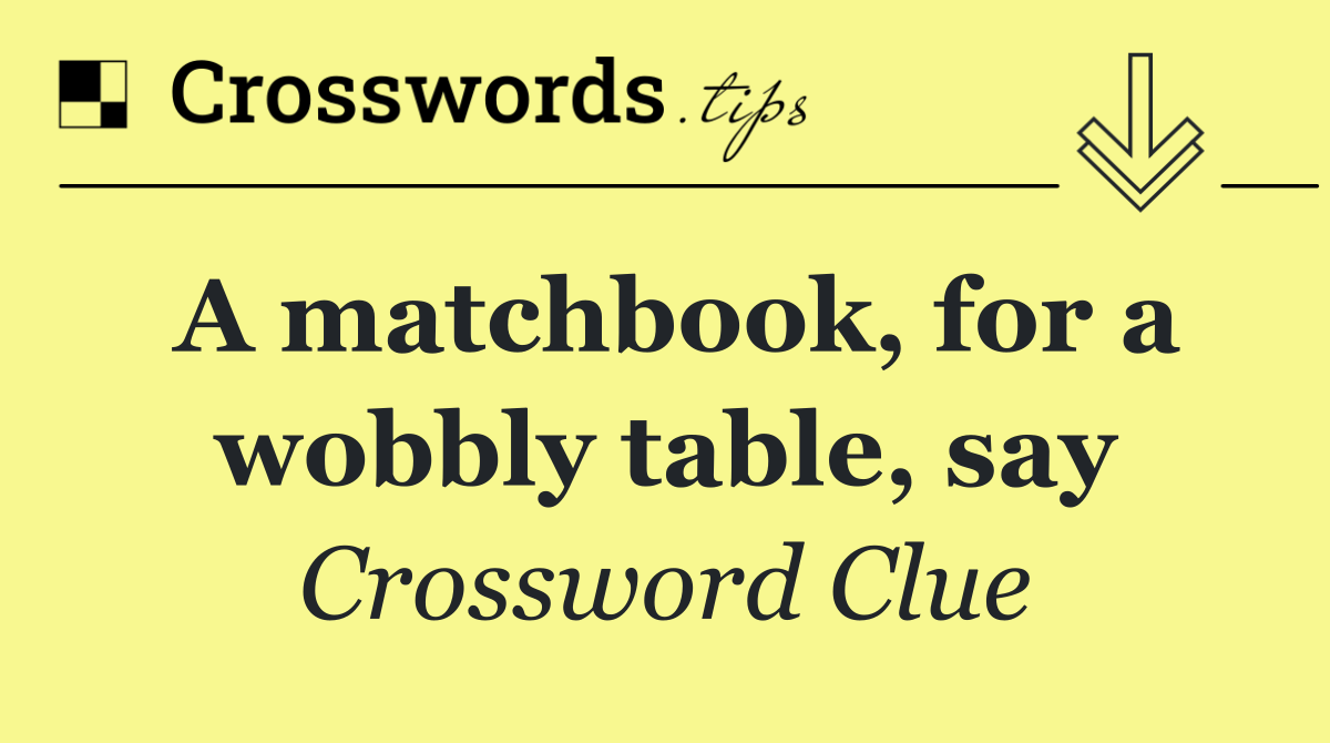 A matchbook, for a wobbly table, say