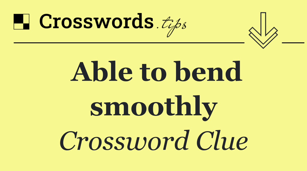 Able to bend smoothly