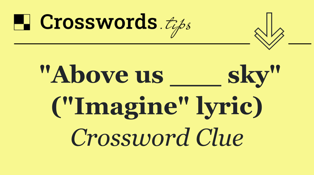 "Above us ___ sky" ("Imagine" lyric)