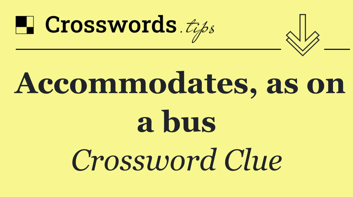Accommodates, as on a bus