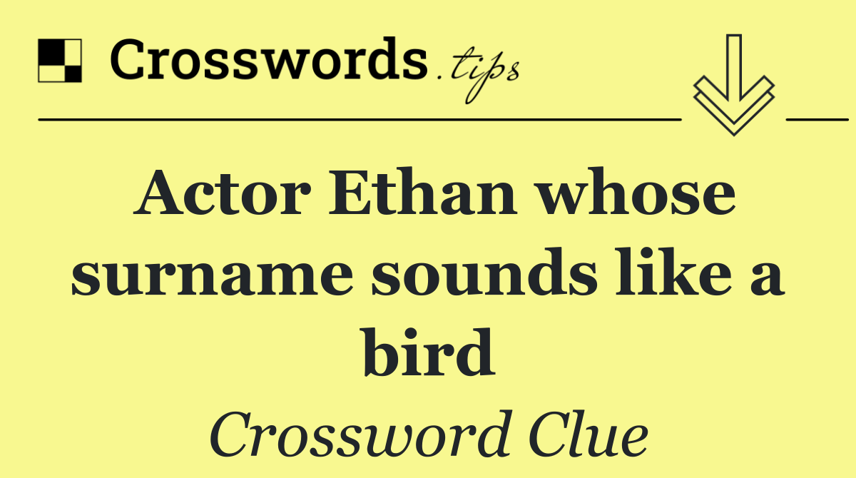 Actor Ethan whose surname sounds like a bird