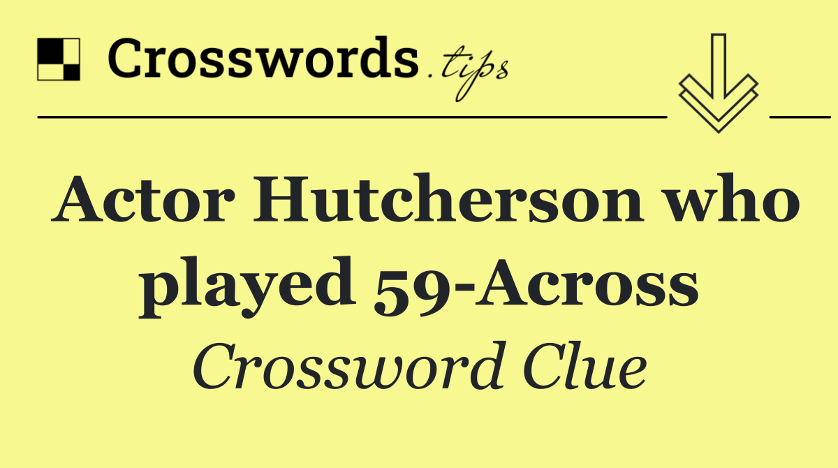 Actor Hutcherson who played 59 Across