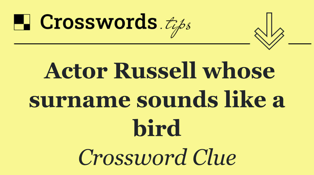 Actor Russell whose surname sounds like a bird