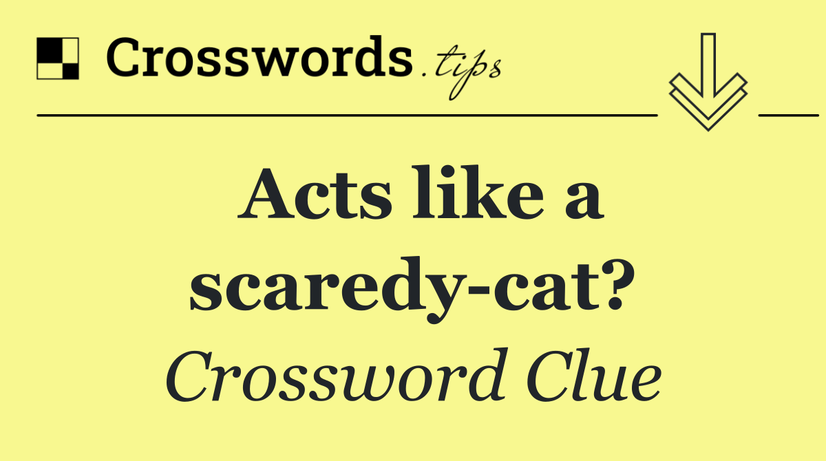 Acts like a scaredy cat?
