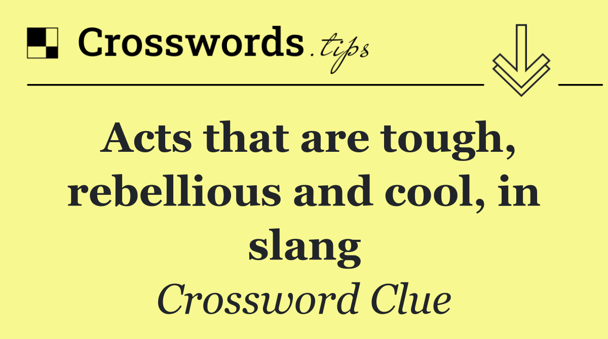 Acts that are tough, rebellious and cool, in slang