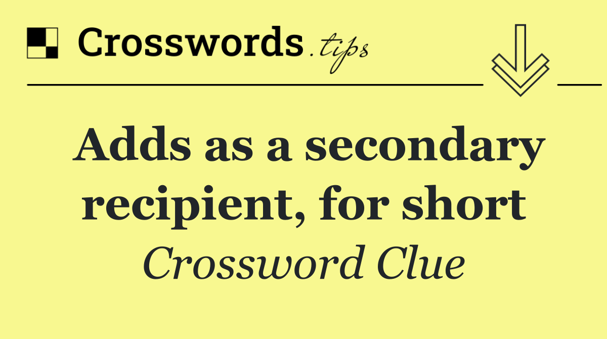 Adds as a secondary recipient, for short