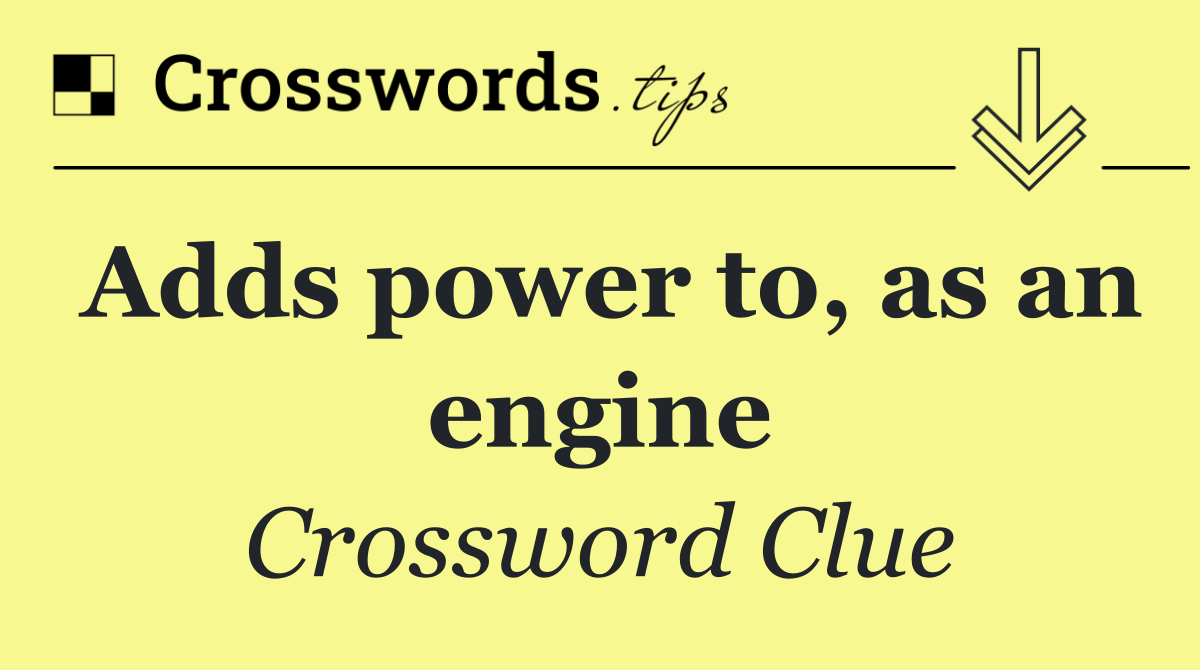 Adds power to, as an engine