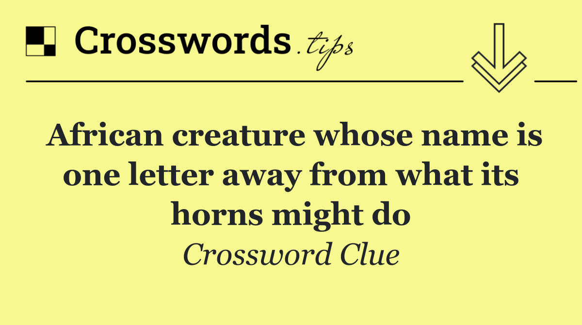 African creature whose name is one letter away from what its horns might do