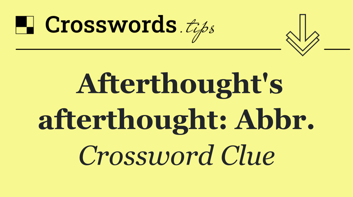 Afterthought's afterthought: Abbr.