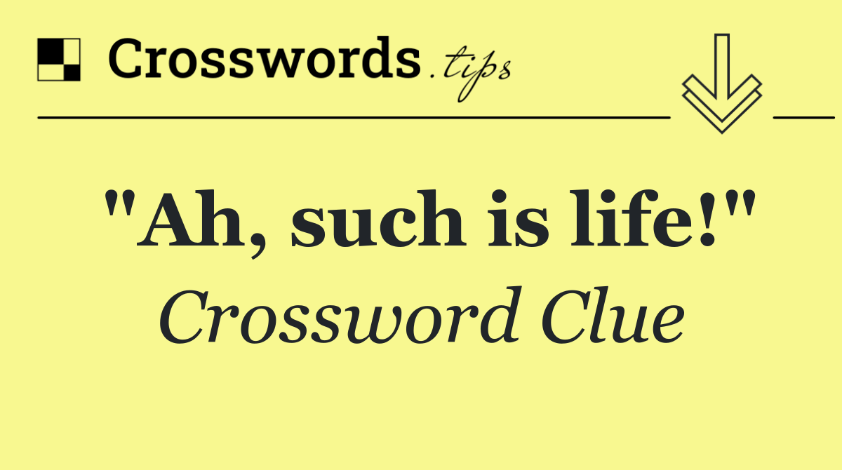 "Ah, such is life!"