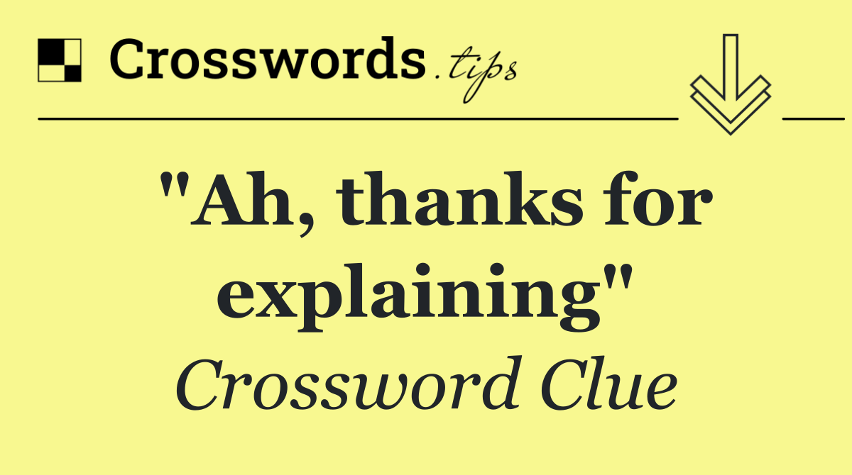 "Ah, thanks for explaining"