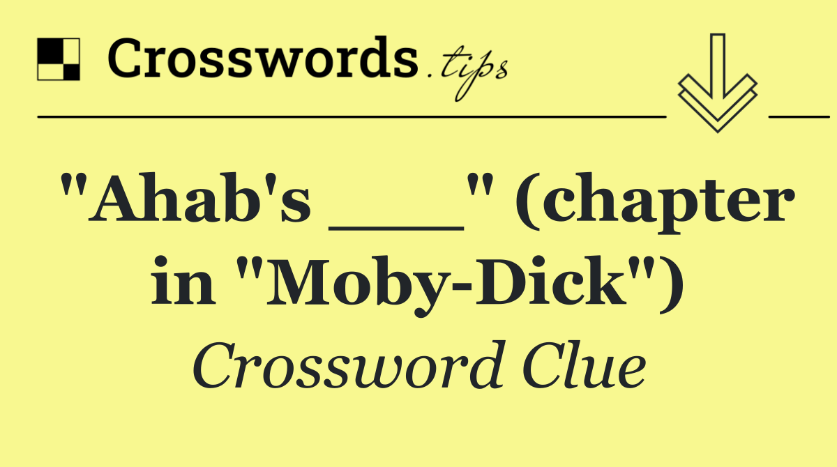 "Ahab's ___" (chapter in "Moby Dick")