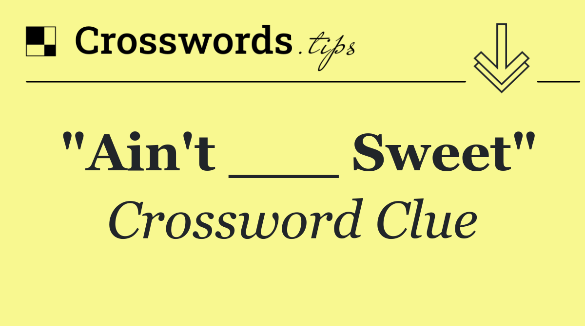 "Ain't ___ Sweet"