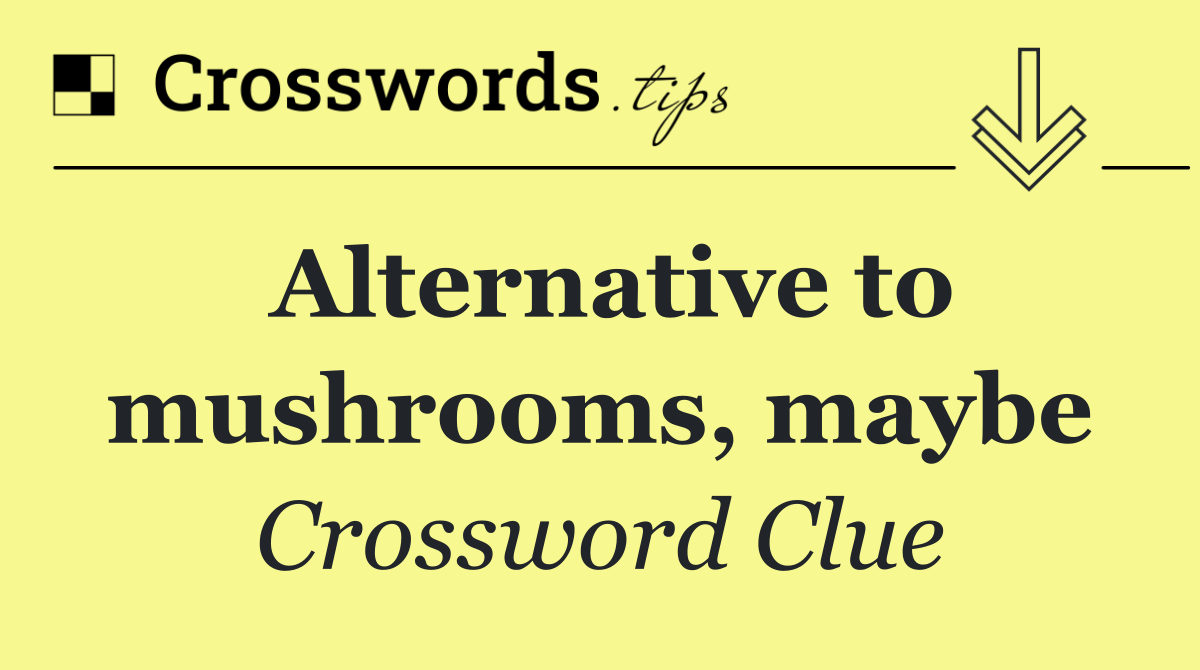 Alternative to mushrooms, maybe