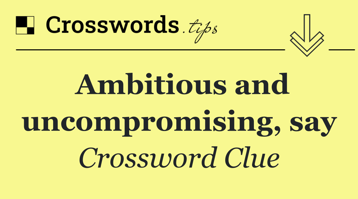 Ambitious and uncompromising, say
