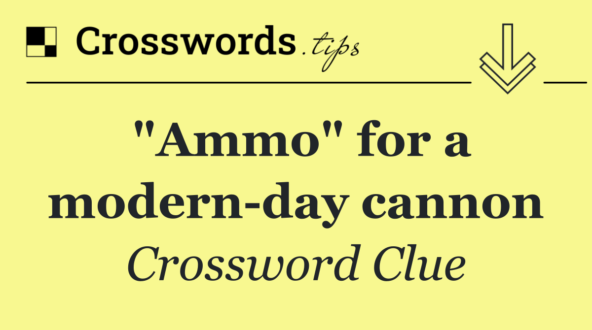 "Ammo" for a modern day cannon