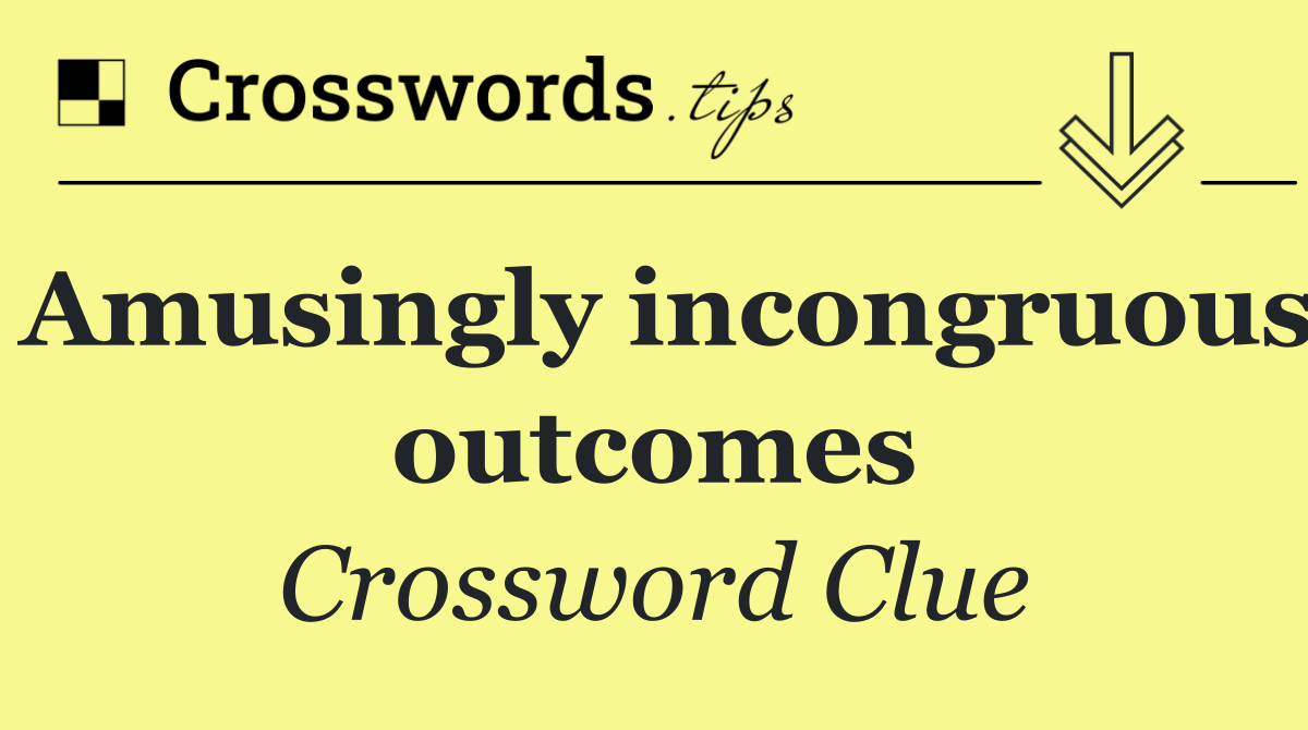Amusingly incongruous outcomes