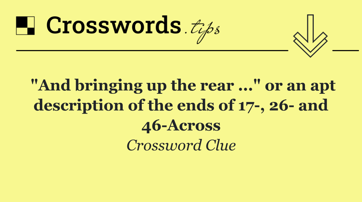 "And bringing up the rear ..." or an apt description of the ends of 17 , 26  and 46 Across