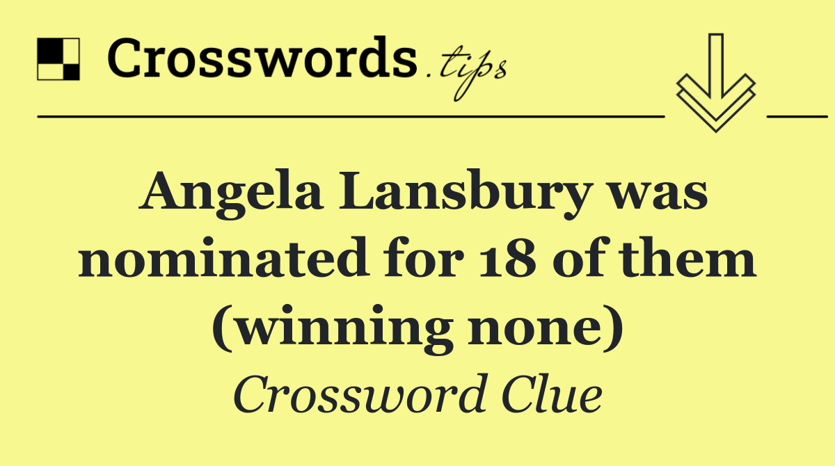 Angela Lansbury was nominated for 18 of them (winning none)