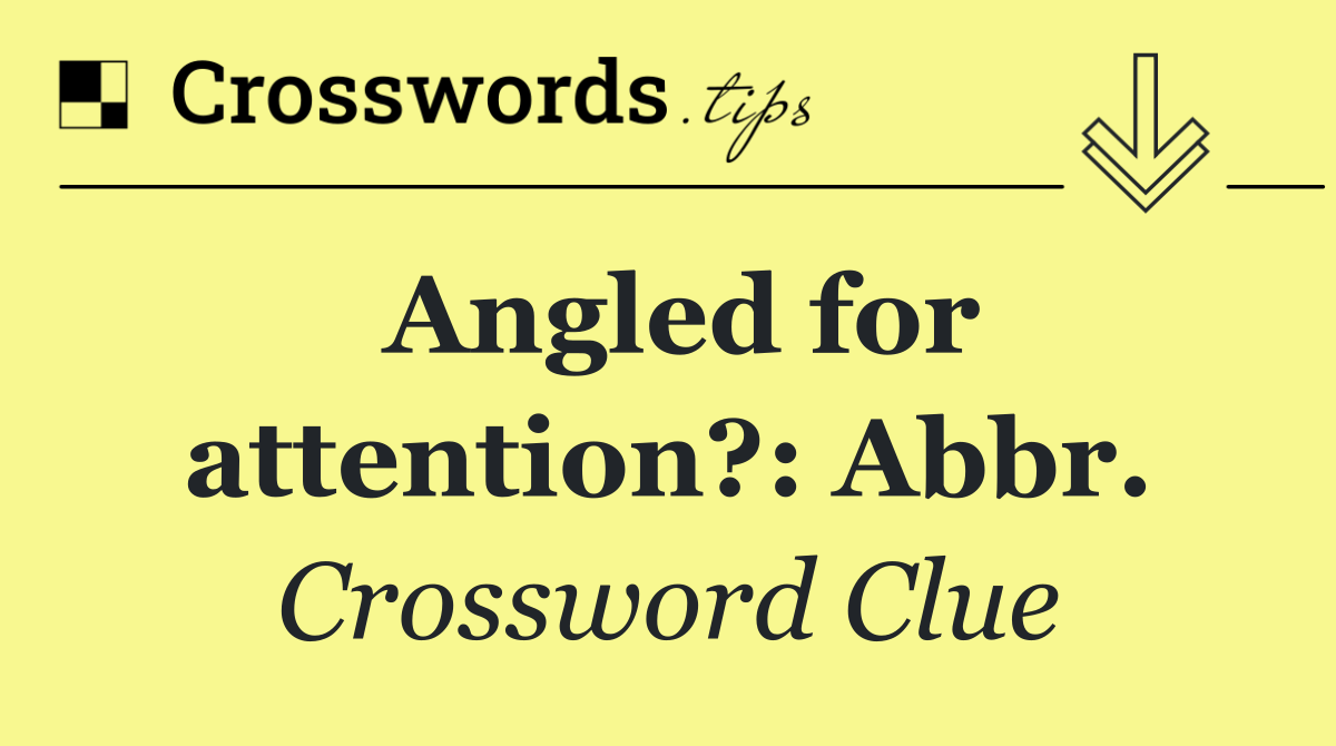 Angled for attention?: Abbr.