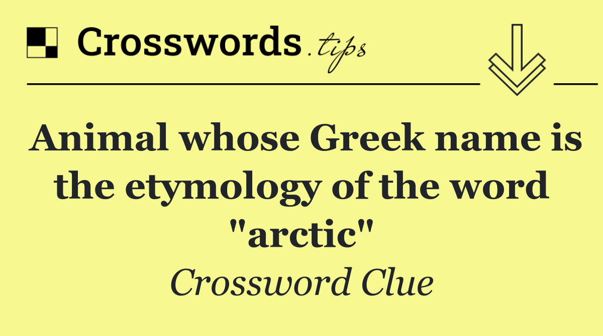 Animal whose Greek name is the etymology of the word "arctic"