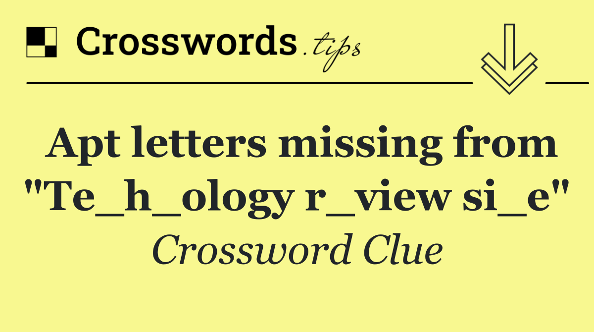 Apt letters missing from "Te_h_ology r_view si_e"