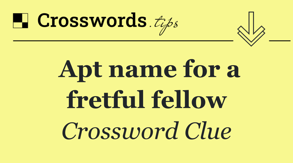 Apt name for a fretful fellow