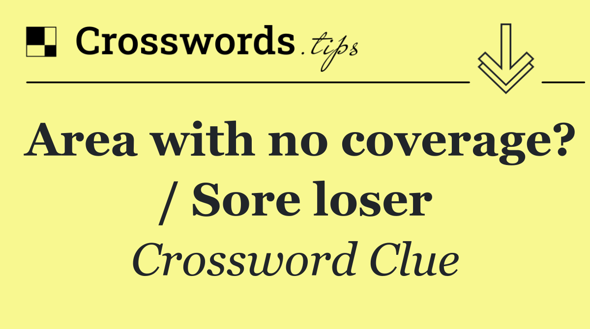 Area with no coverage? / Sore loser