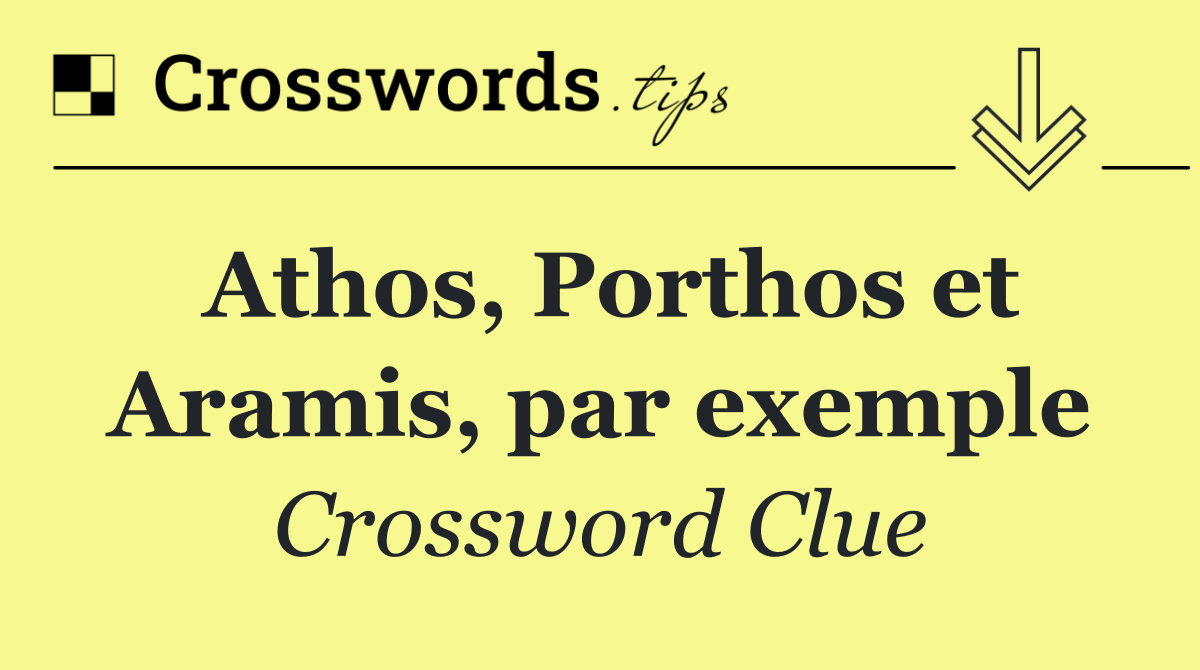 Athos, Porthos et Aramis, par exemple
