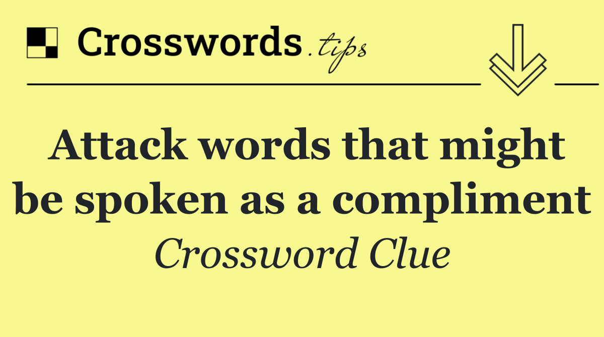 Attack words that might be spoken as a compliment