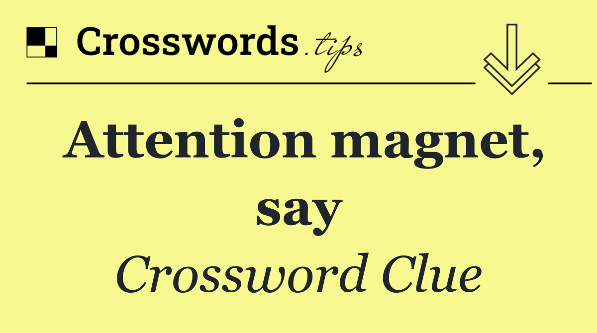 Attention magnet, say