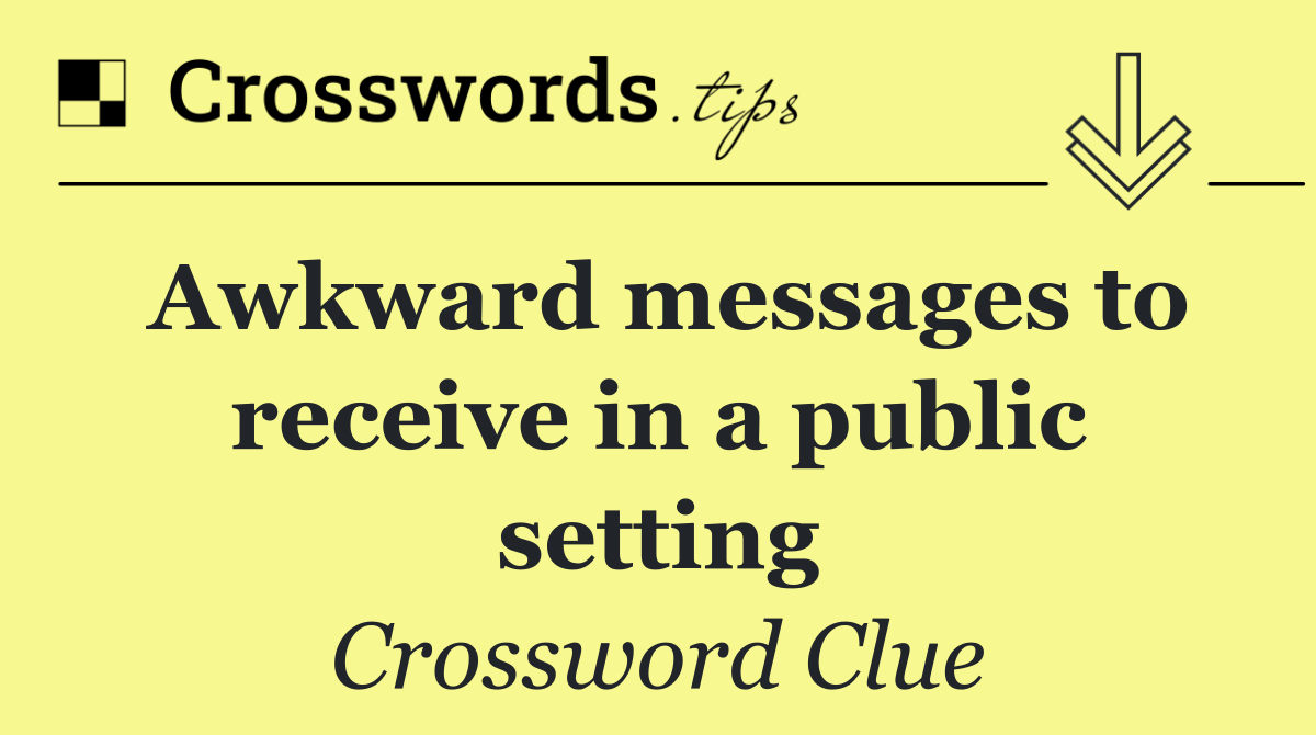 Awkward messages to receive in a public setting