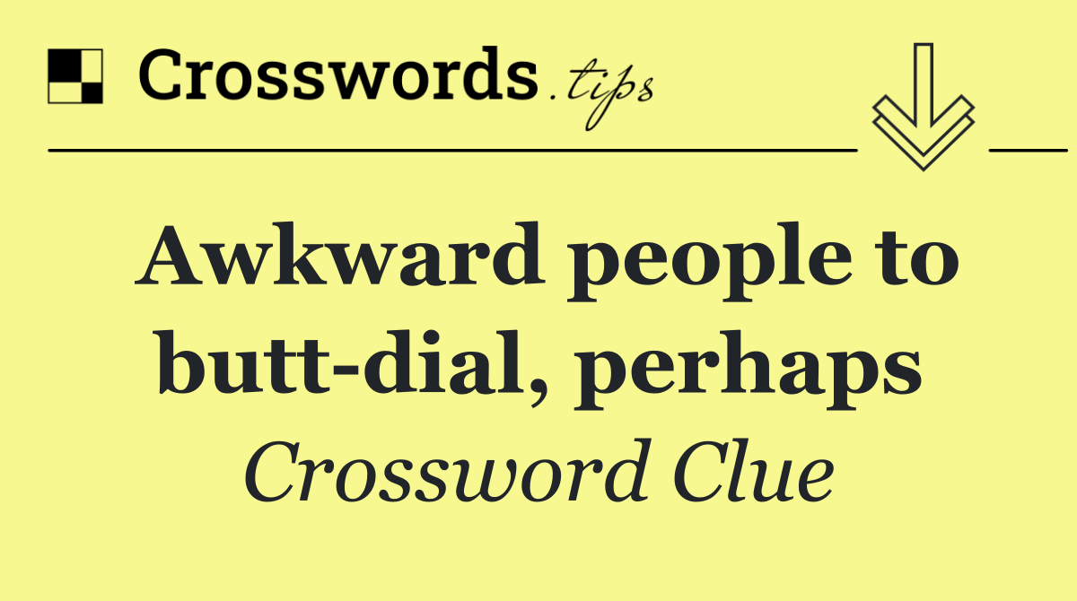 Awkward people to butt dial, perhaps