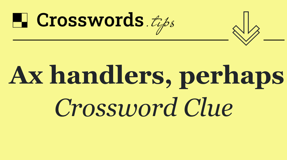 Ax handlers, perhaps