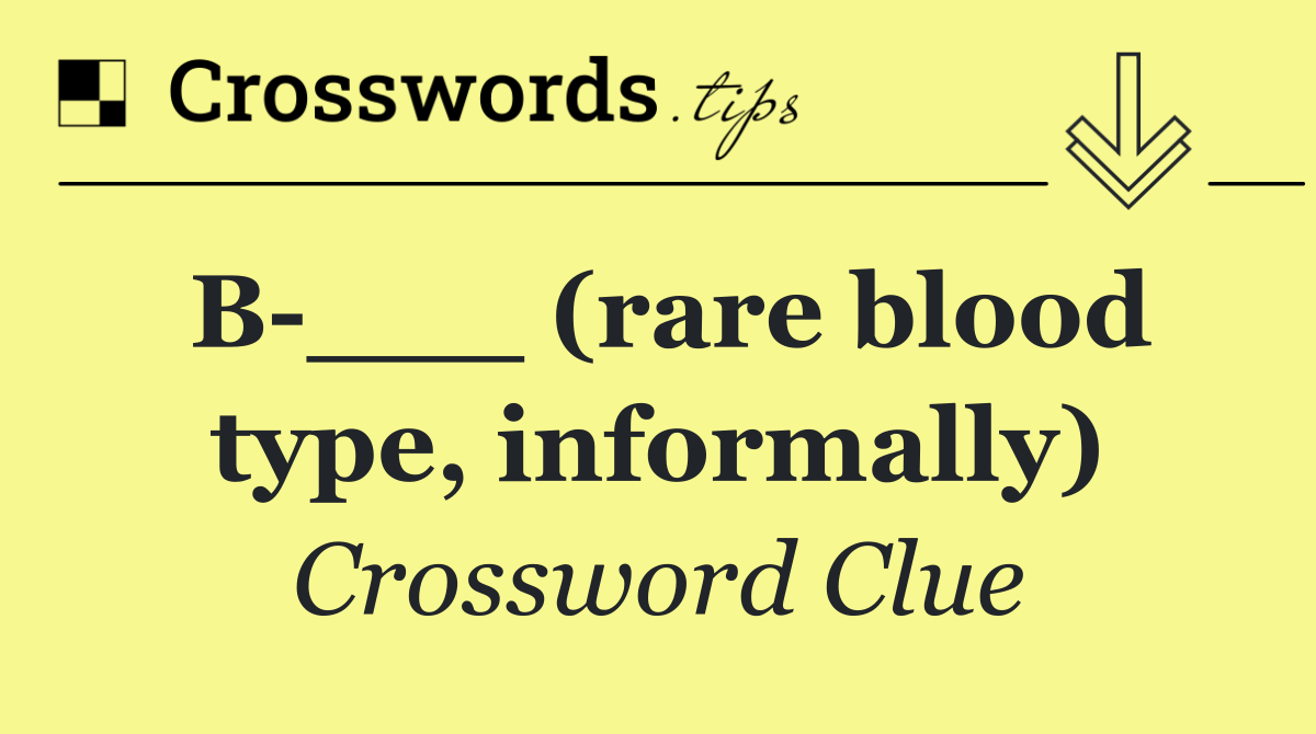 B ___ (rare blood type, informally)