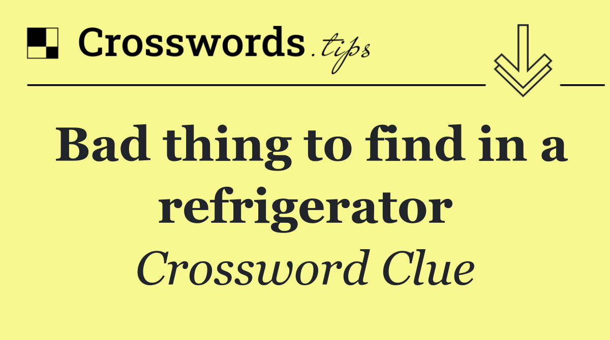 Bad thing to find in a refrigerator