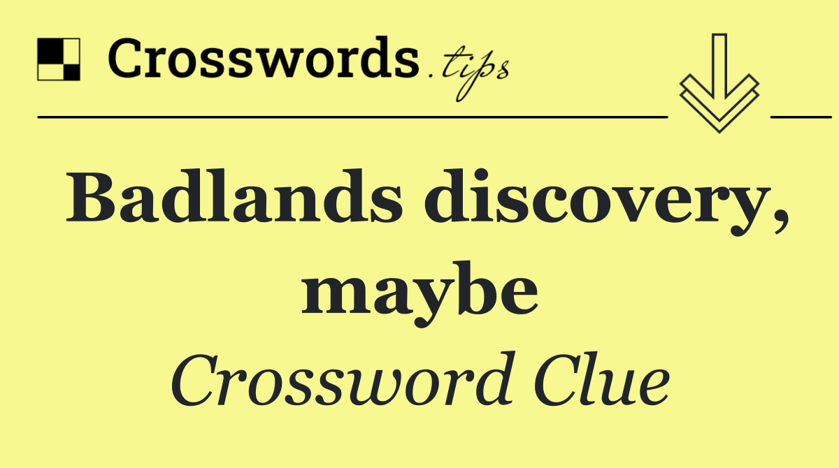 Badlands discovery, maybe