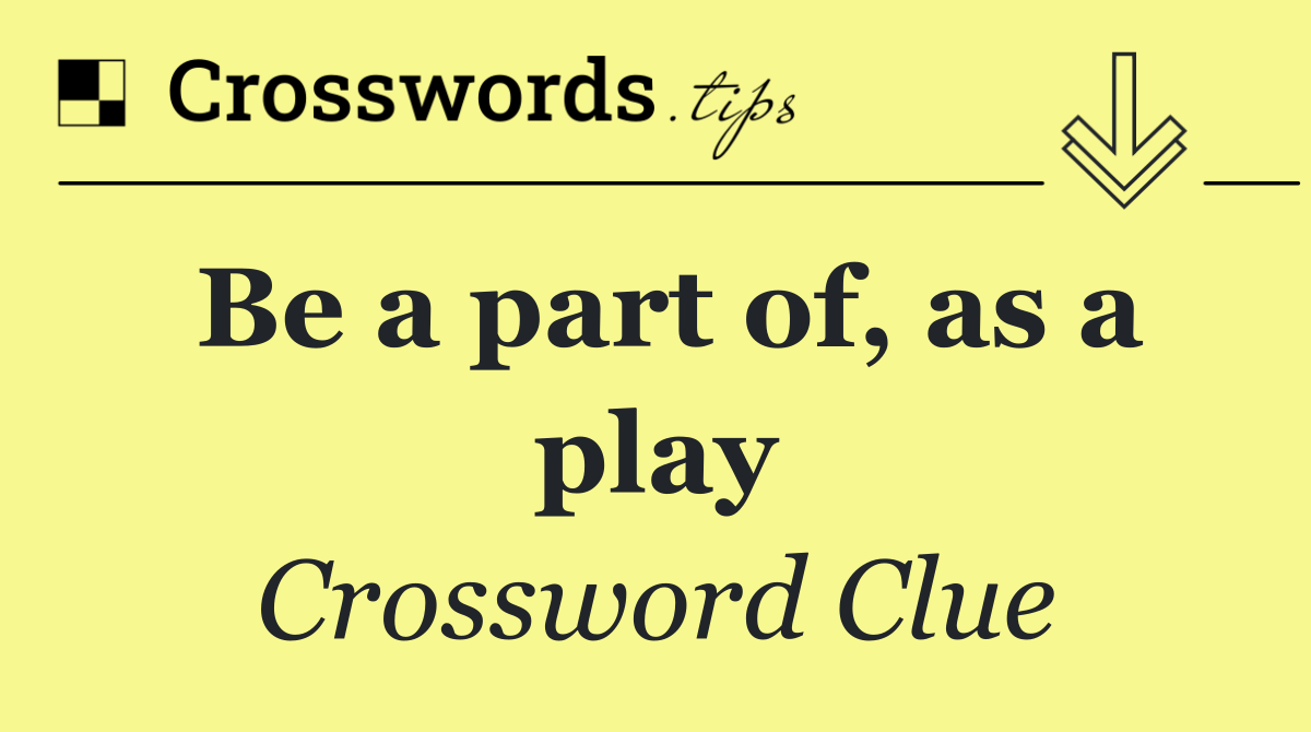 Be a part of, as a play