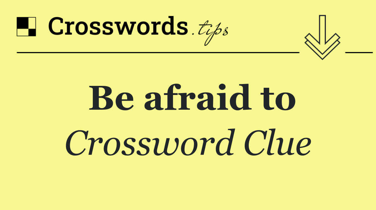 Be afraid to