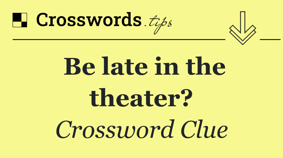 Be late in the theater?
