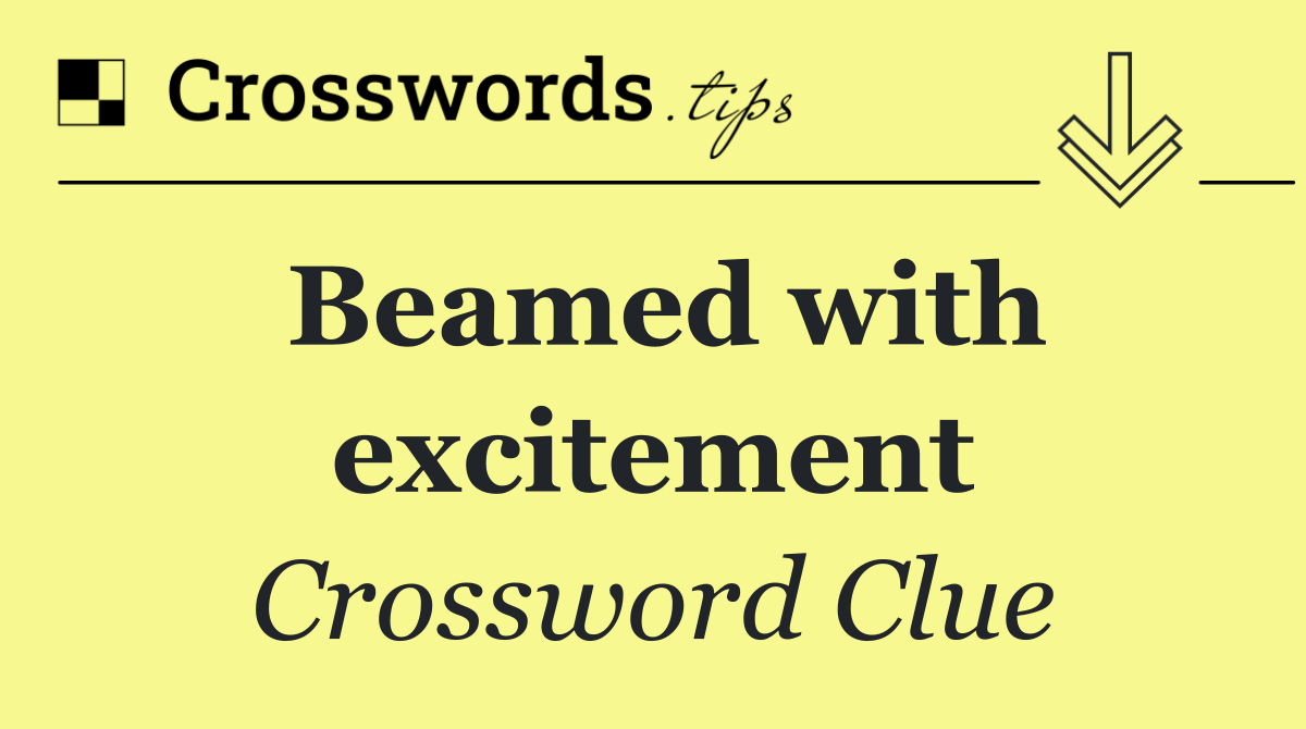 Beamed with excitement